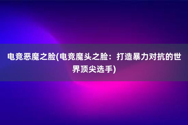 电竞恶魔之脸(电竞魔头之脸：打造暴力对抗的世界顶尖选手)