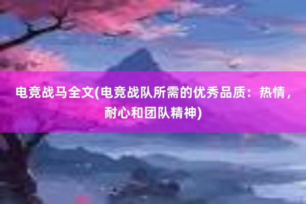 电竞战马全文(电竞战队所需的优秀品质：热情，耐心和团队精神)