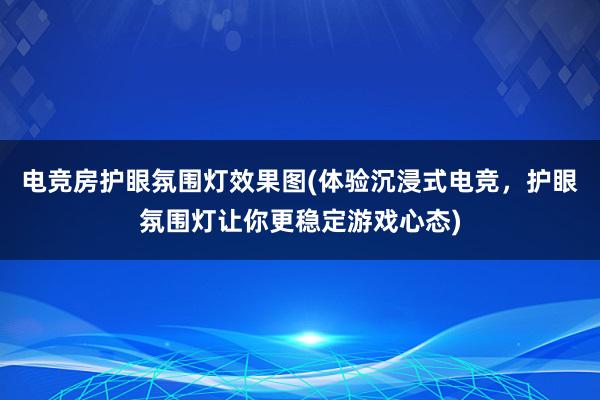 电竞房护眼氛围灯效果图(体验沉浸式电竞，护眼氛围灯让你更稳定游戏心态)