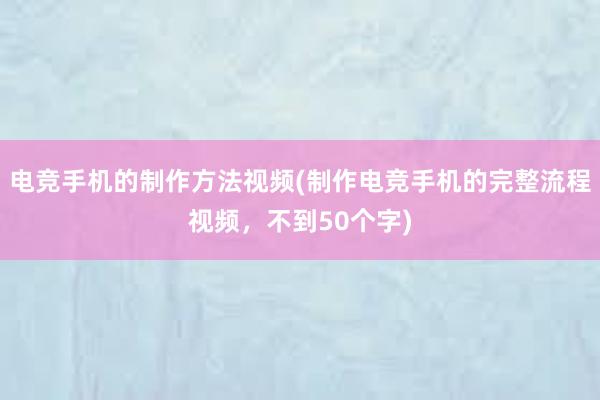 电竞手机的制作方法视频(制作电竞手机的完整流程视频，不到50个字)