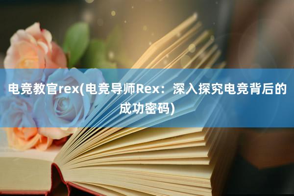 电竞教官rex(电竞导师Rex：深入探究电竞背后的成功密码)