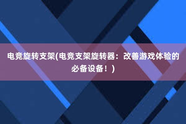 电竞旋转支架(电竞支架旋转器：改善游戏体验的必备设备！)