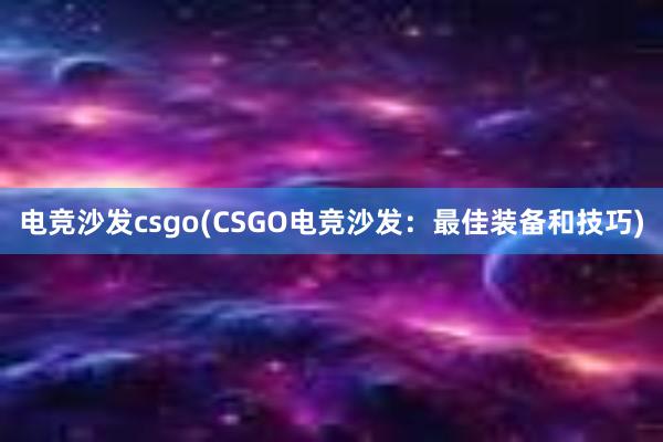 电竞沙发csgo(CSGO电竞沙发：最佳装备和技巧)