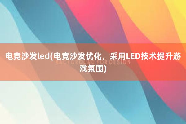 电竞沙发led(电竞沙发优化，采用LED技术提升游戏氛围)