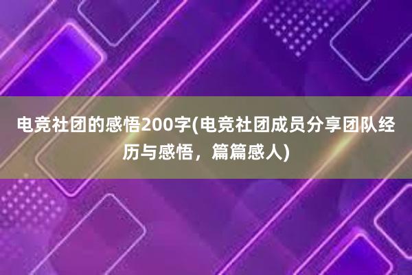 电竞社团的感悟200字(电竞社团成员分享团队经历与感悟，篇篇感人)