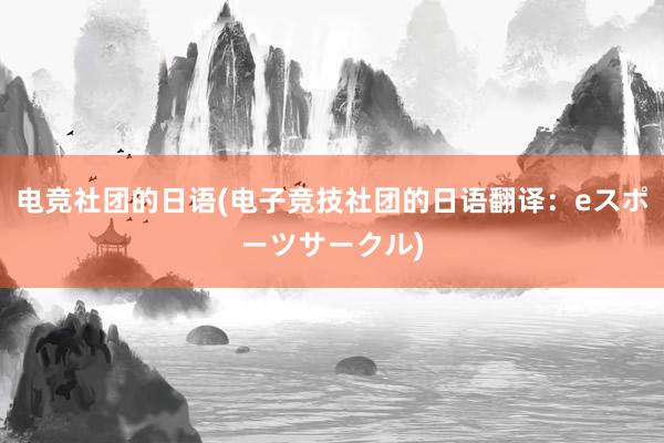 电竞社团的日语(电子竞技社团的日语翻译：eスポーツサークル)