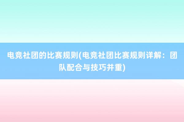 电竞社团的比赛规则(电竞社团比赛规则详解：团队配合与技巧并重)