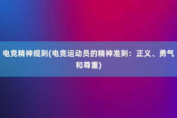 电竞精神规则(电竞运动员的精神准则：正义、勇气和尊重)