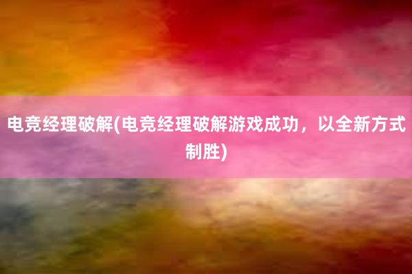 电竞经理破解(电竞经理破解游戏成功，以全新方式制胜)