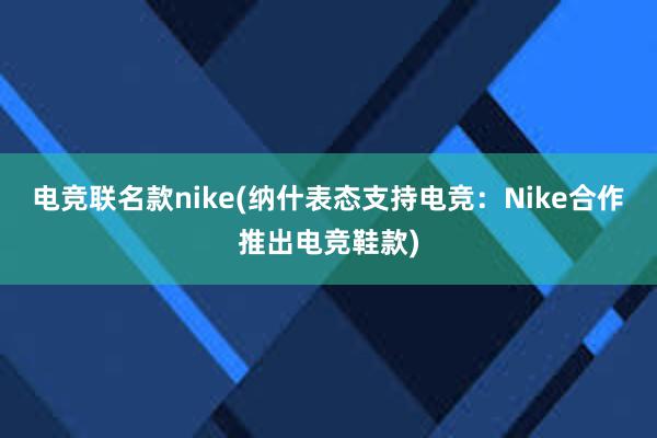 电竞联名款nike(纳什表态支持电竞：Nike合作推出电竞鞋款)