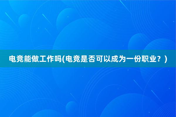 电竞能做工作吗(电竞是否可以成为一份职业？)