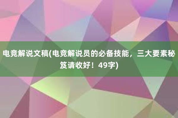 电竞解说文稿(电竞解说员的必备技能，三大要素秘笈请收好！49字)