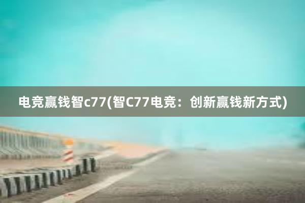 电竞赢钱智c77(智C77电竞：创新赢钱新方式)