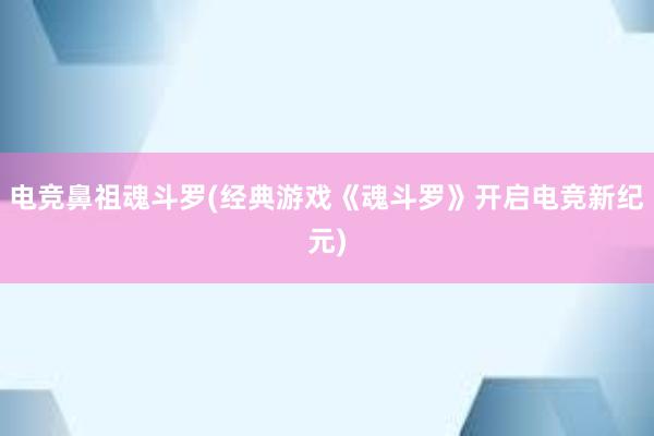 电竞鼻祖魂斗罗(经典游戏《魂斗罗》开启电竞新纪元)