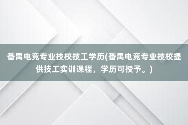 番禺电竞专业技校技工学历(番禺电竞专业技校提供技工实训课程，学历可授予。)