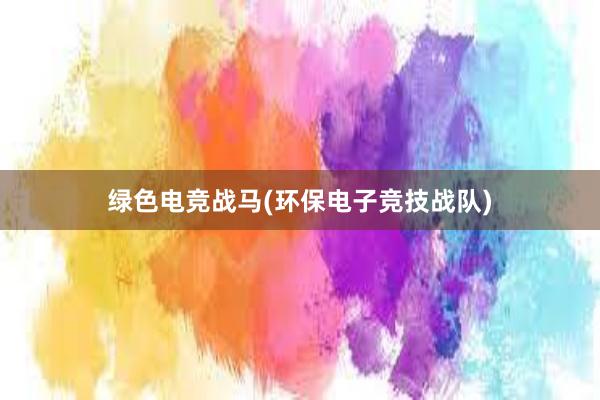 绿色电竞战马(环保电子竞技战队)