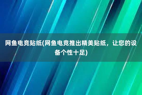 网鱼电竞贴纸(网鱼电竞推出精美贴纸，让您的设备个性十足)