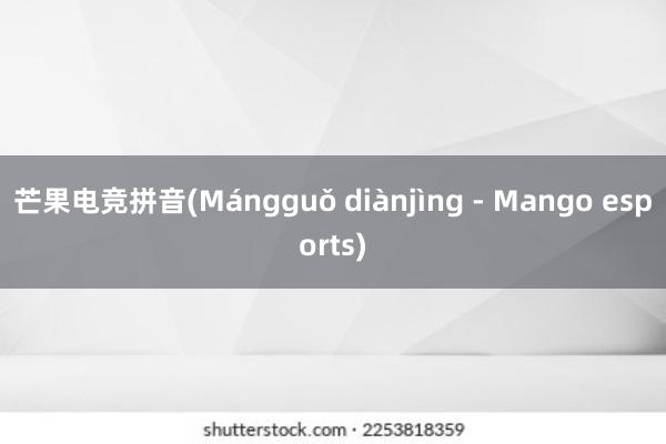 芒果电竞拼音(Mángguǒ diànjìng - Mango esports)