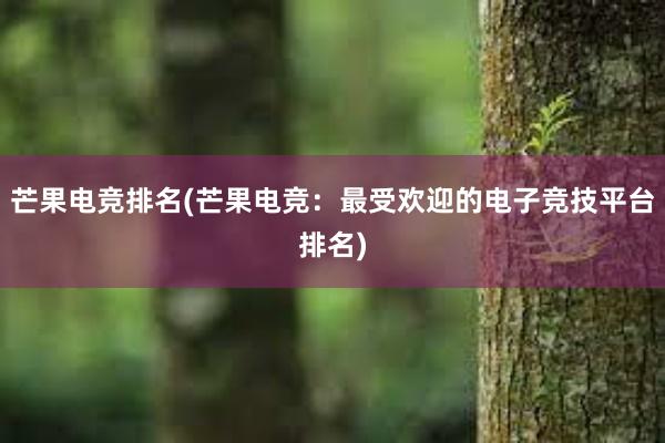 芒果电竞排名(芒果电竞：最受欢迎的电子竞技平台排名)