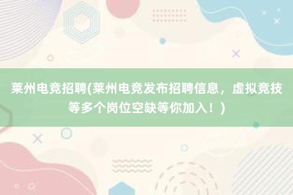 莱州电竞招聘(莱州电竞发布招聘信息，虚拟竞技等多个岗位空缺等你加入！)