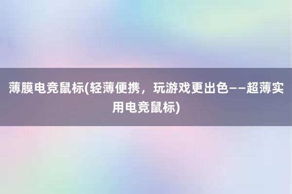 薄膜电竞鼠标(轻薄便携，玩游戏更出色——超薄实用电竞鼠标)