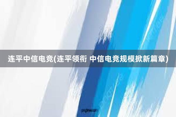 连平中信电竞(连平领衔 中信电竞规模掀新篇章)