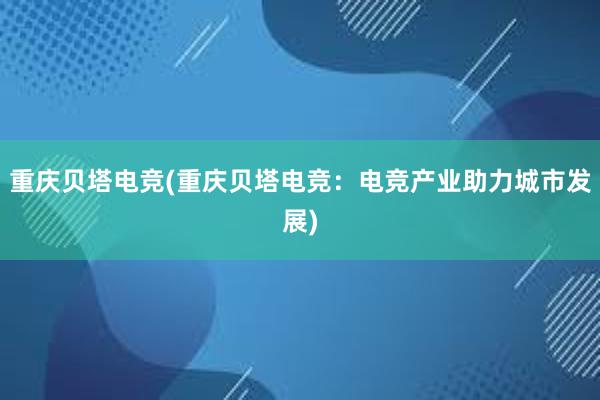 重庆贝塔电竞(重庆贝塔电竞：电竞产业助力城市发展)