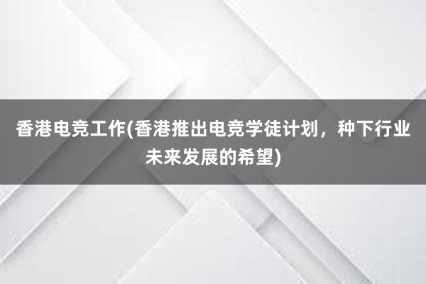 香港电竞工作(香港推出电竞学徒计划，种下行业未来发展的希望)