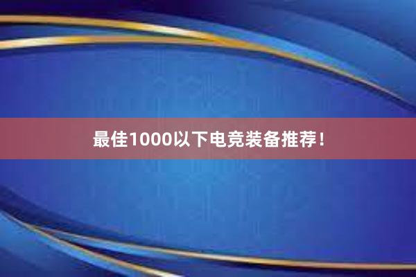 最佳1000以下电竞装备推荐！