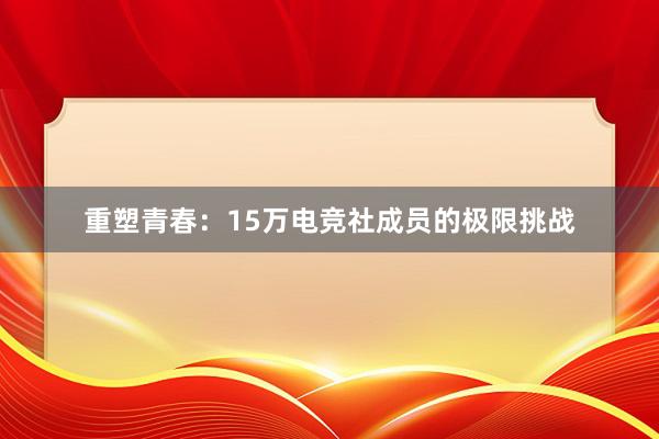 重塑青春：15万电竞社成员的极限挑战