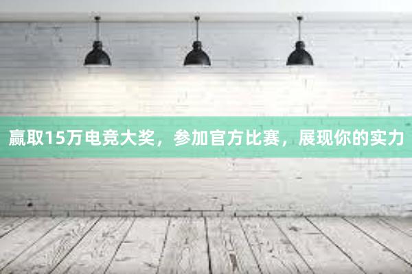 赢取15万电竞大奖，参加官方比赛，展现你的实力