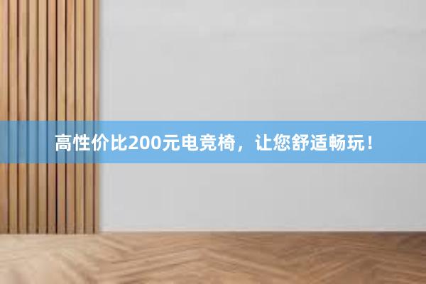 高性价比200元电竞椅，让您舒适畅玩！