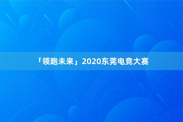 「领跑未来」2020东莞电竞大赛