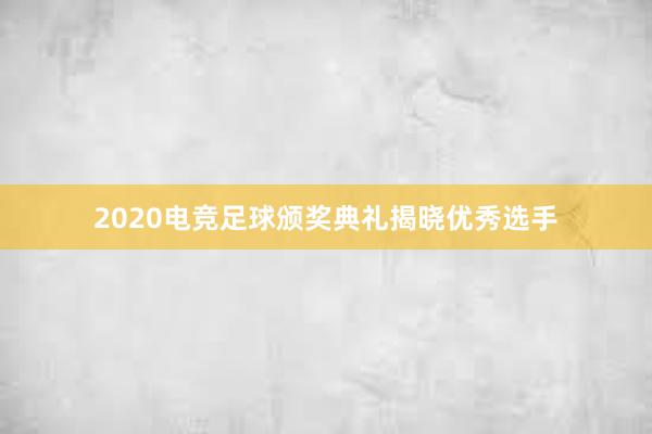 2020电竞足球颁奖典礼揭晓优秀选手