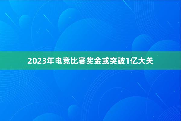 2023年电竞比赛奖金或突破1亿大关