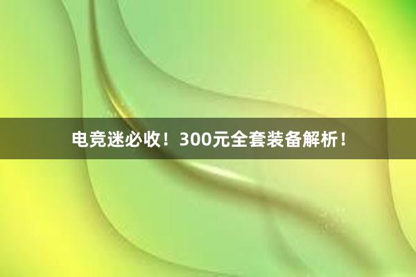 电竞迷必收！300元全套装备解析！