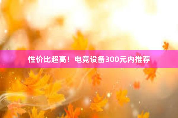 性价比超高！电竞设备300元内推荐