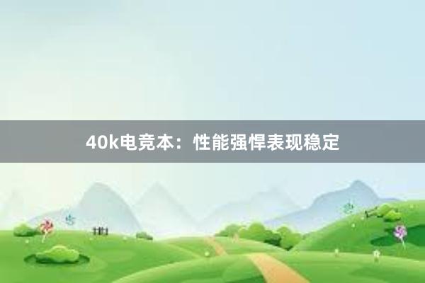 40k电竞本：性能强悍表现稳定