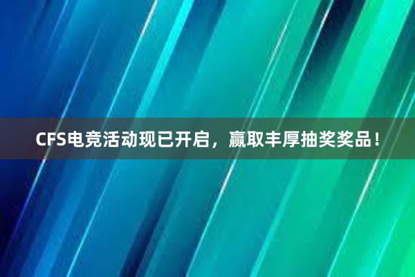 CFS电竞活动现已开启，赢取丰厚抽奖奖品！