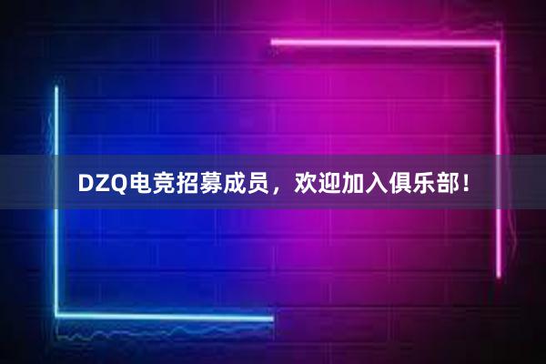 DZQ电竞招募成员，欢迎加入俱乐部！