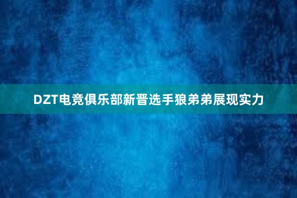 DZT电竞俱乐部新晋选手狼弟弟展现实力