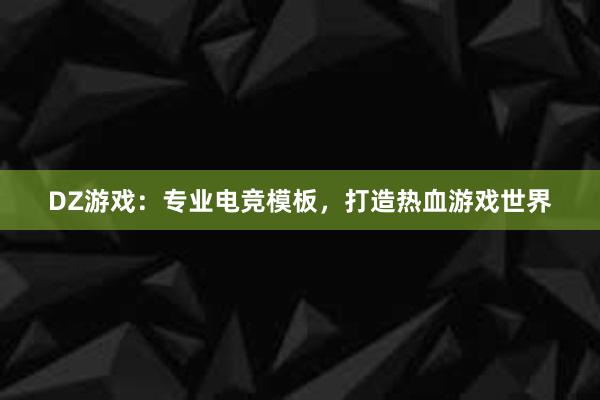 DZ游戏：专业电竞模板，打造热血游戏世界