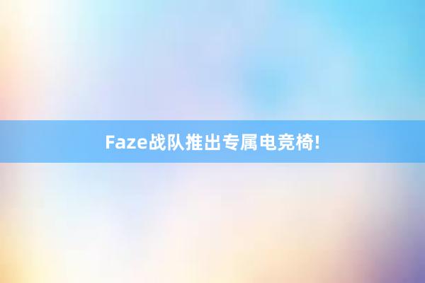 Faze战队推出专属电竞椅!