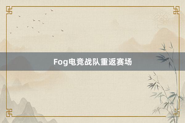 Fog电竞战队重返赛场