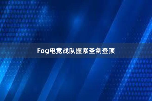 Fog电竞战队握紧圣剑登顶