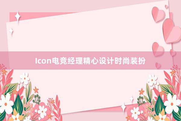 Icon电竞经理精心设计时尚装扮