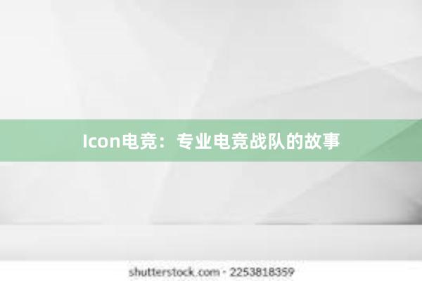 Icon电竞：专业电竞战队的故事