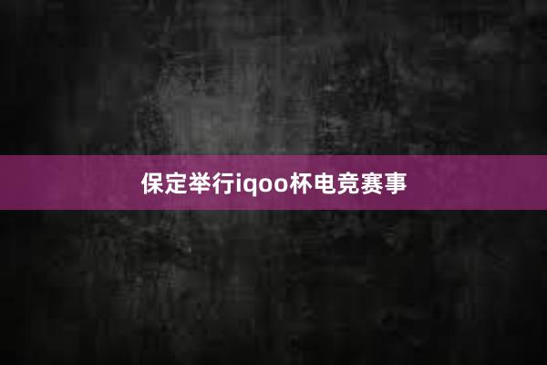 保定举行iqoo杯电竞赛事