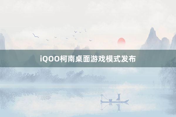 iQOO柯南桌面游戏模式发布