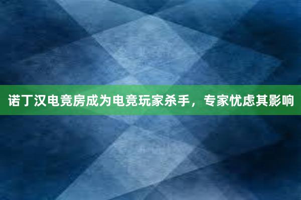 诺丁汉电竞房成为电竞玩家杀手，专家忧虑其影响